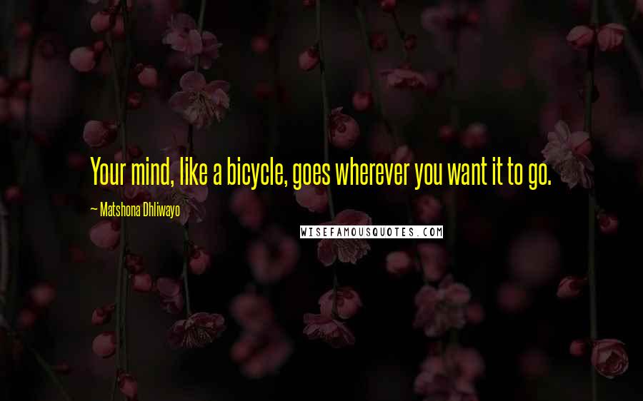 Matshona Dhliwayo Quotes: Your mind, like a bicycle, goes wherever you want it to go.