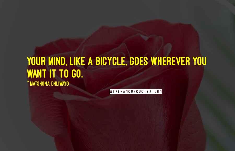 Matshona Dhliwayo Quotes: Your mind, like a bicycle, goes wherever you want it to go.