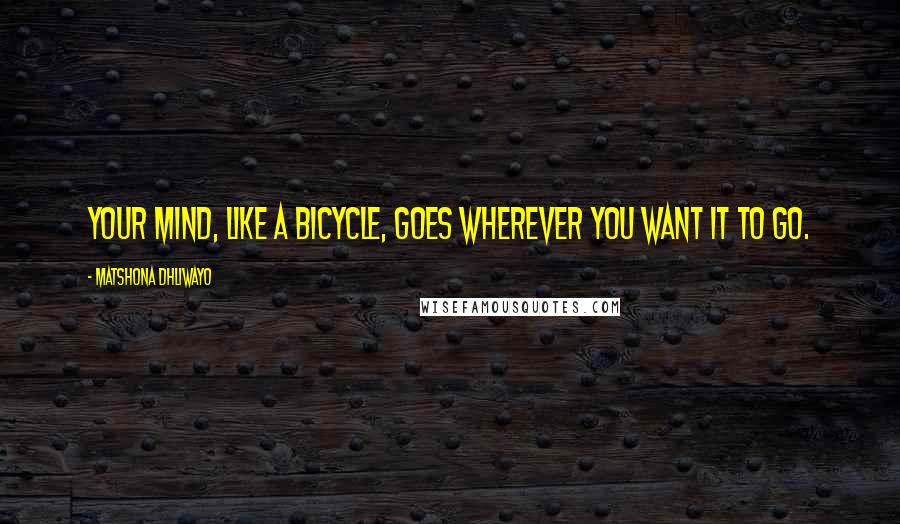Matshona Dhliwayo Quotes: Your mind, like a bicycle, goes wherever you want it to go.