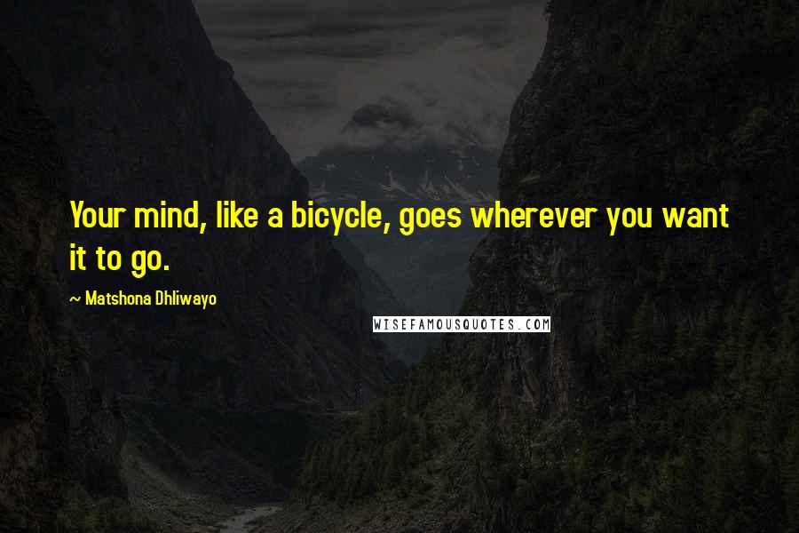 Matshona Dhliwayo Quotes: Your mind, like a bicycle, goes wherever you want it to go.