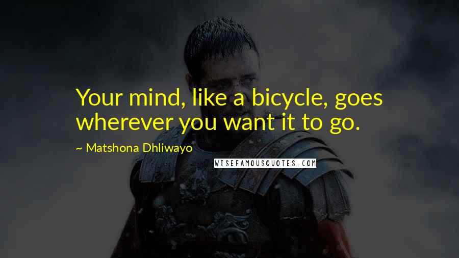 Matshona Dhliwayo Quotes: Your mind, like a bicycle, goes wherever you want it to go.