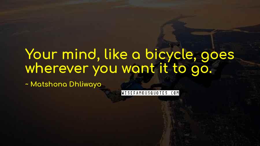 Matshona Dhliwayo Quotes: Your mind, like a bicycle, goes wherever you want it to go.