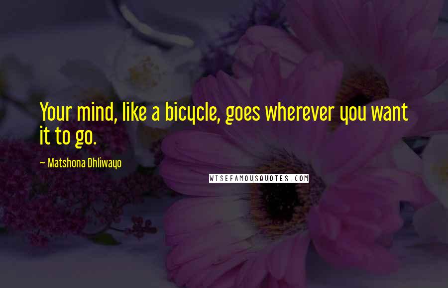 Matshona Dhliwayo Quotes: Your mind, like a bicycle, goes wherever you want it to go.