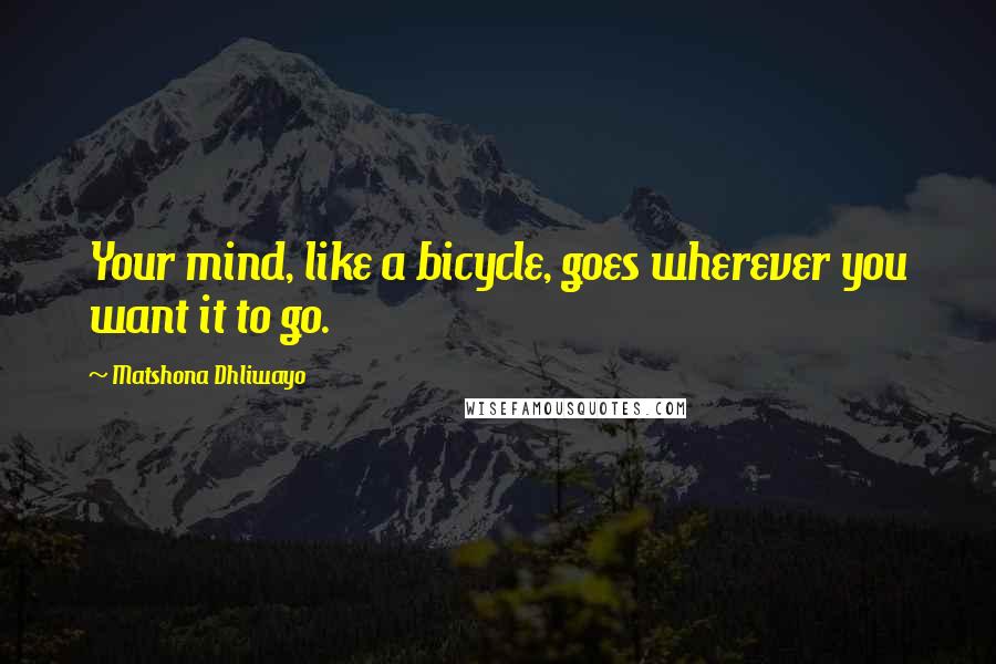 Matshona Dhliwayo Quotes: Your mind, like a bicycle, goes wherever you want it to go.