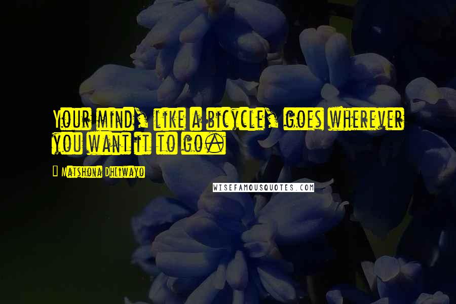 Matshona Dhliwayo Quotes: Your mind, like a bicycle, goes wherever you want it to go.