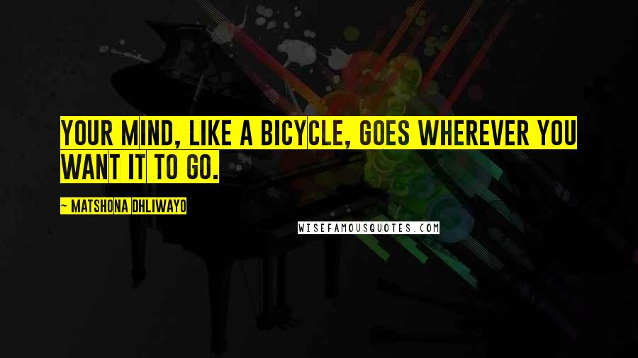 Matshona Dhliwayo Quotes: Your mind, like a bicycle, goes wherever you want it to go.