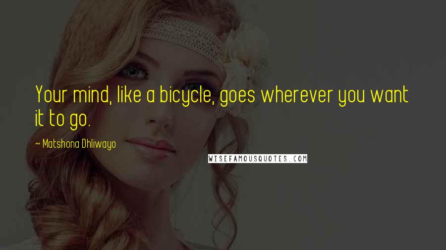 Matshona Dhliwayo Quotes: Your mind, like a bicycle, goes wherever you want it to go.