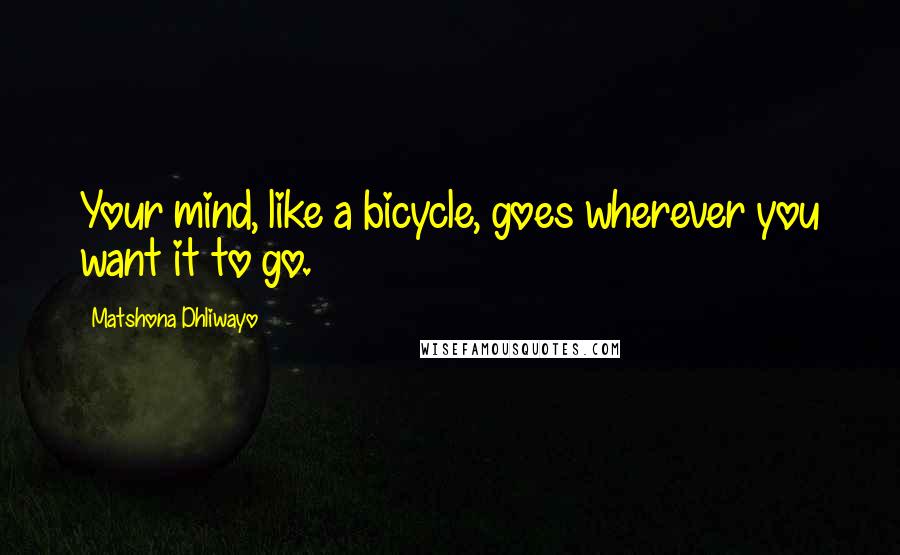 Matshona Dhliwayo Quotes: Your mind, like a bicycle, goes wherever you want it to go.