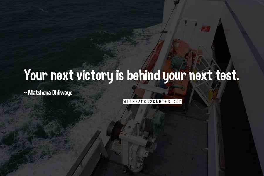 Matshona Dhliwayo Quotes: Your next victory is behind your next test.