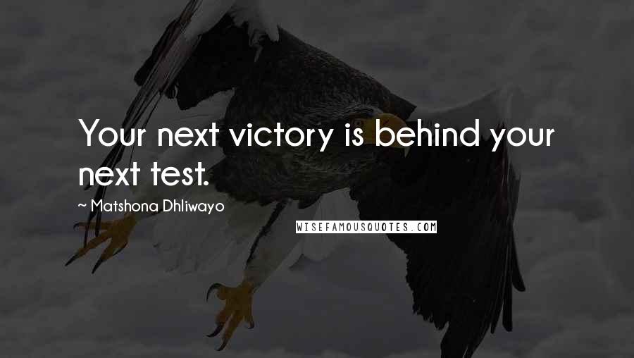 Matshona Dhliwayo Quotes: Your next victory is behind your next test.