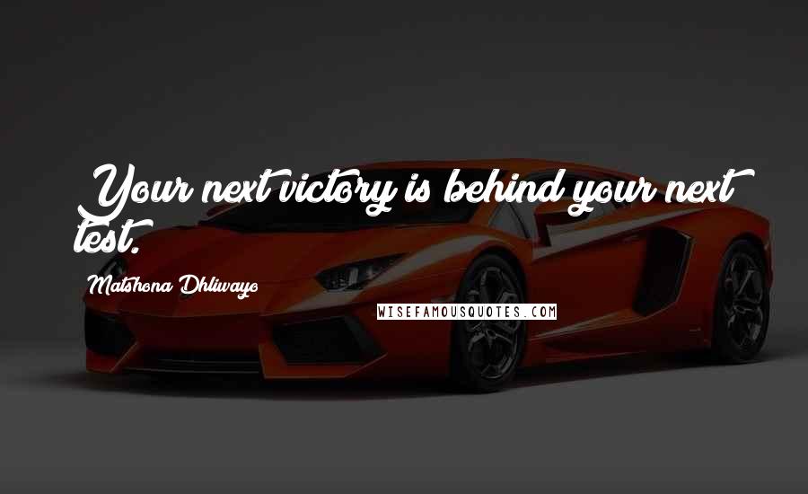 Matshona Dhliwayo Quotes: Your next victory is behind your next test.