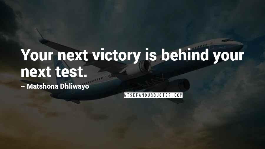 Matshona Dhliwayo Quotes: Your next victory is behind your next test.