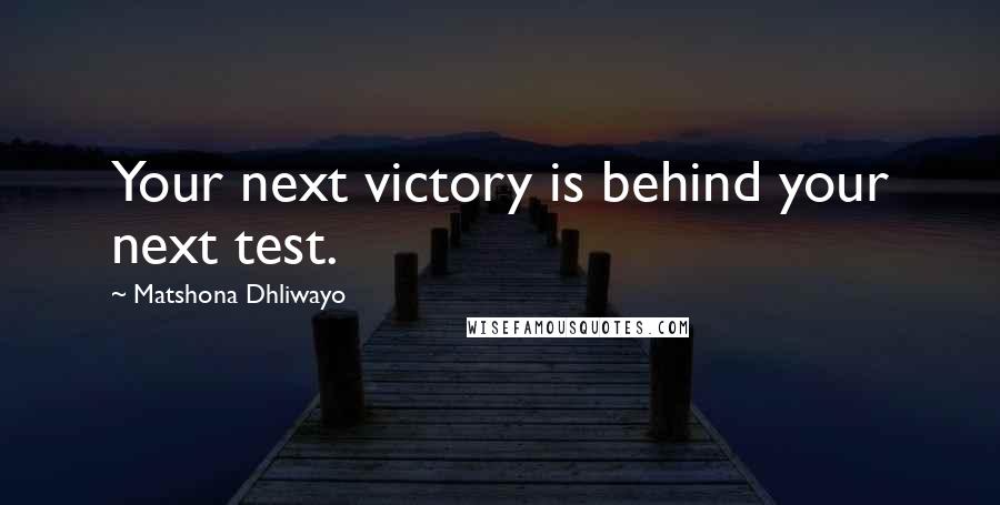 Matshona Dhliwayo Quotes: Your next victory is behind your next test.