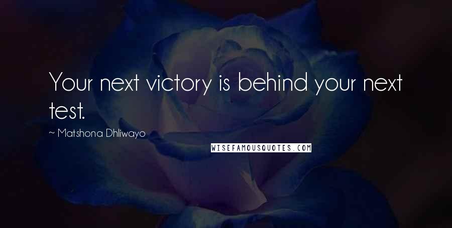 Matshona Dhliwayo Quotes: Your next victory is behind your next test.