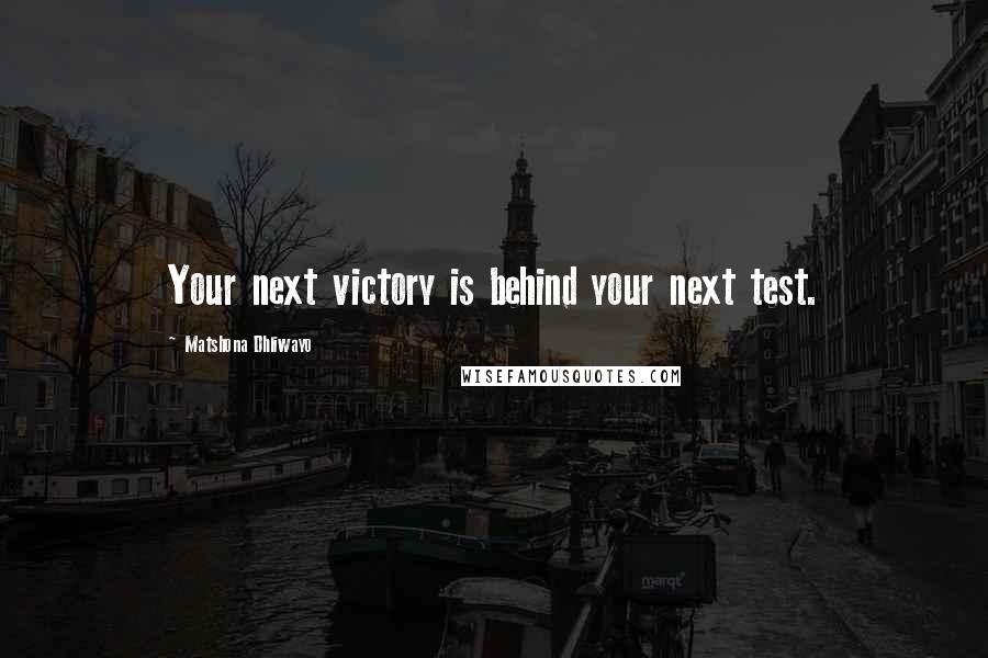 Matshona Dhliwayo Quotes: Your next victory is behind your next test.