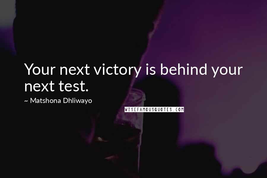 Matshona Dhliwayo Quotes: Your next victory is behind your next test.