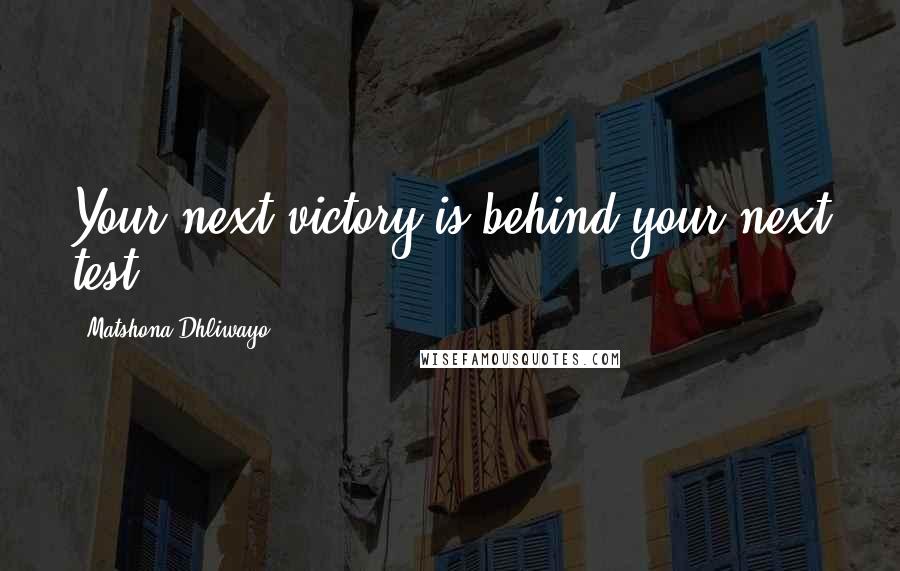 Matshona Dhliwayo Quotes: Your next victory is behind your next test.