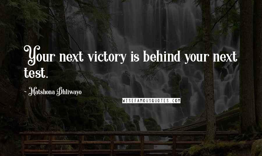 Matshona Dhliwayo Quotes: Your next victory is behind your next test.