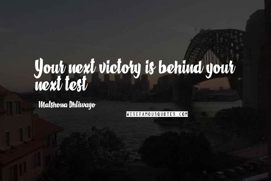 Matshona Dhliwayo Quotes: Your next victory is behind your next test.