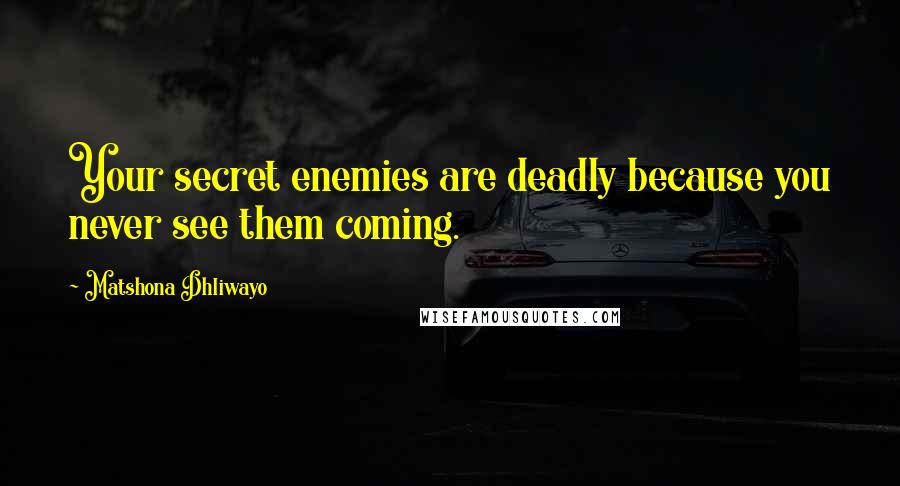 Matshona Dhliwayo Quotes: Your secret enemies are deadly because you never see them coming.