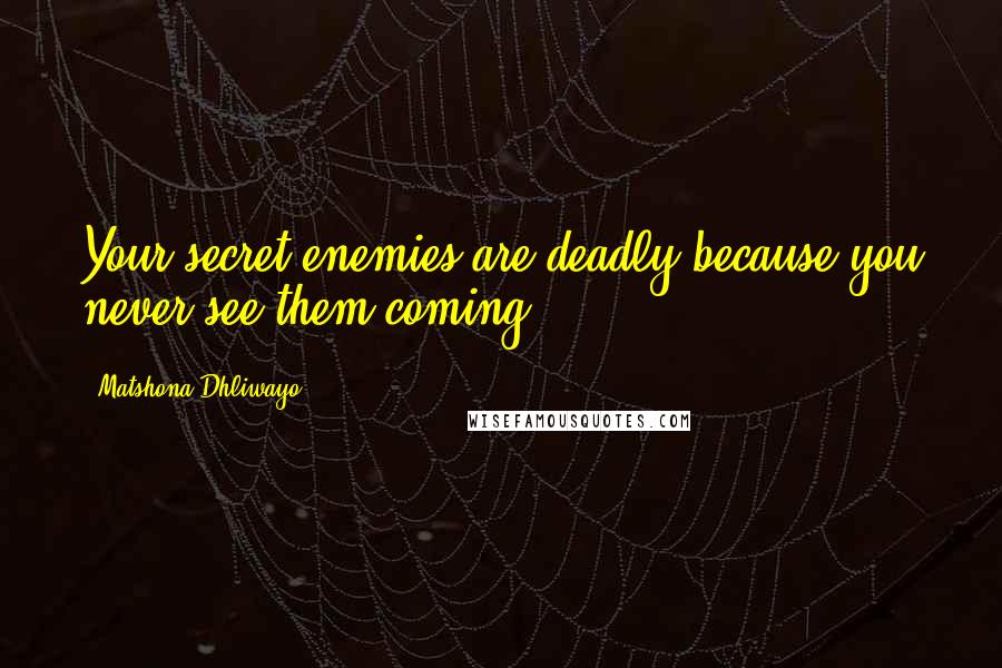 Matshona Dhliwayo Quotes: Your secret enemies are deadly because you never see them coming.