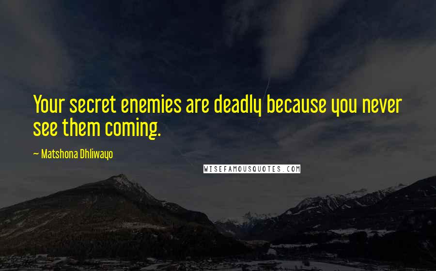 Matshona Dhliwayo Quotes: Your secret enemies are deadly because you never see them coming.