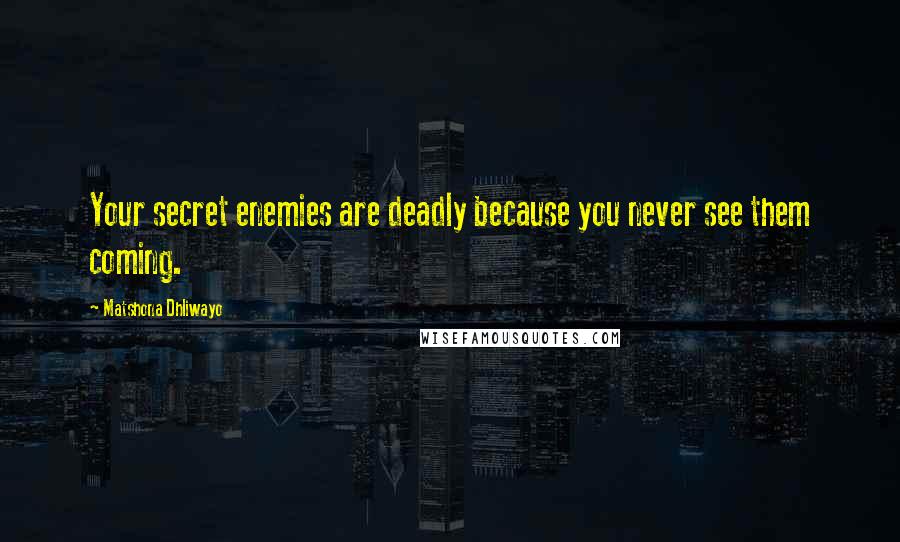 Matshona Dhliwayo Quotes: Your secret enemies are deadly because you never see them coming.