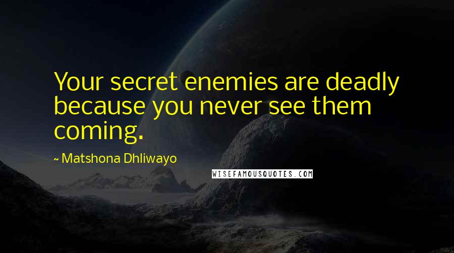 Matshona Dhliwayo Quotes: Your secret enemies are deadly because you never see them coming.