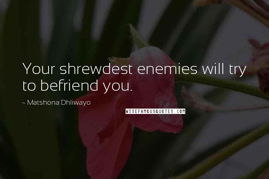 Matshona Dhliwayo Quotes: Your shrewdest enemies will try to befriend you.