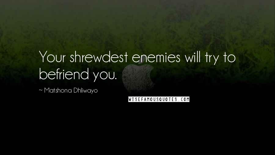 Matshona Dhliwayo Quotes: Your shrewdest enemies will try to befriend you.