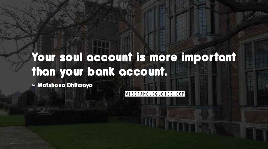 Matshona Dhliwayo Quotes: Your soul account is more important than your bank account.