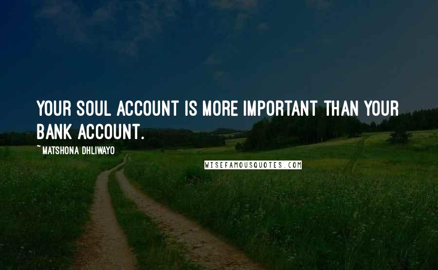 Matshona Dhliwayo Quotes: Your soul account is more important than your bank account.