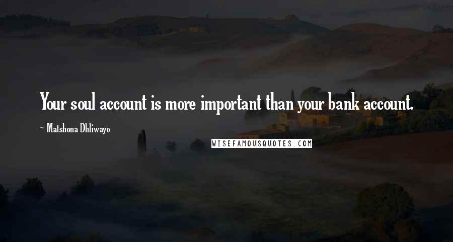 Matshona Dhliwayo Quotes: Your soul account is more important than your bank account.