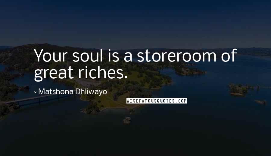 Matshona Dhliwayo Quotes: Your soul is a storeroom of great riches.