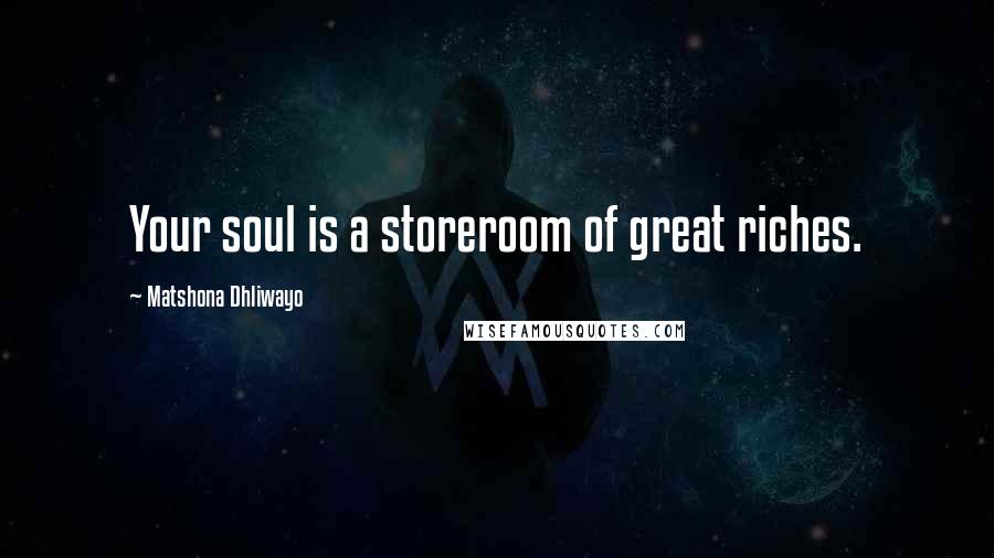 Matshona Dhliwayo Quotes: Your soul is a storeroom of great riches.