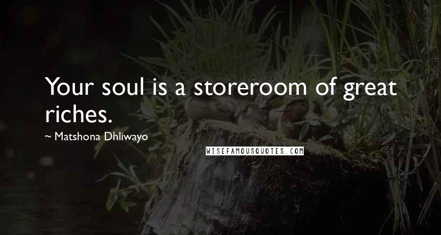 Matshona Dhliwayo Quotes: Your soul is a storeroom of great riches.