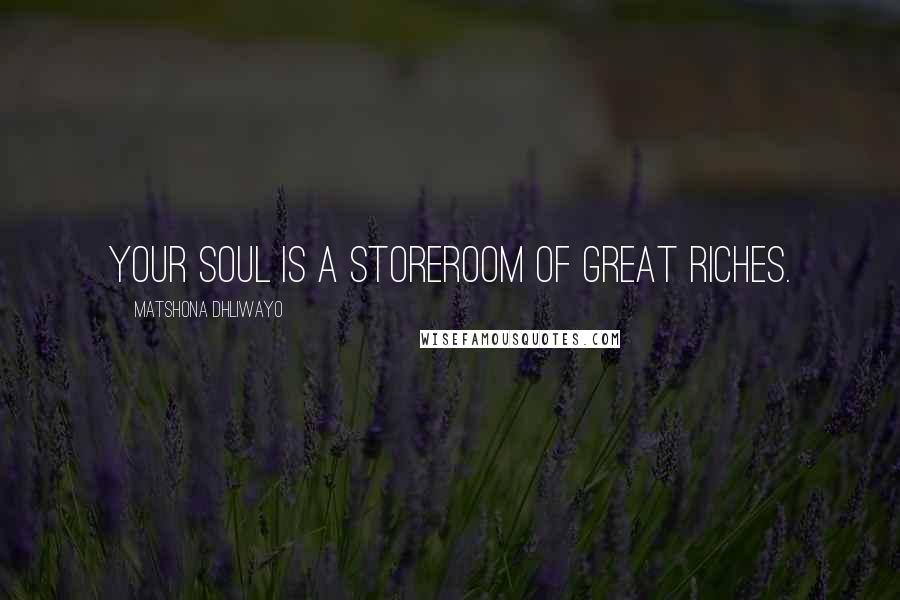Matshona Dhliwayo Quotes: Your soul is a storeroom of great riches.