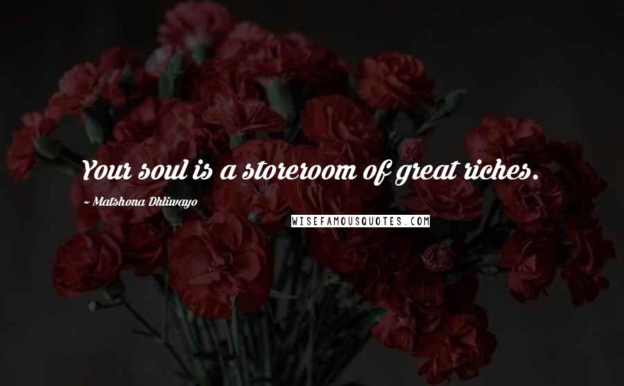 Matshona Dhliwayo Quotes: Your soul is a storeroom of great riches.