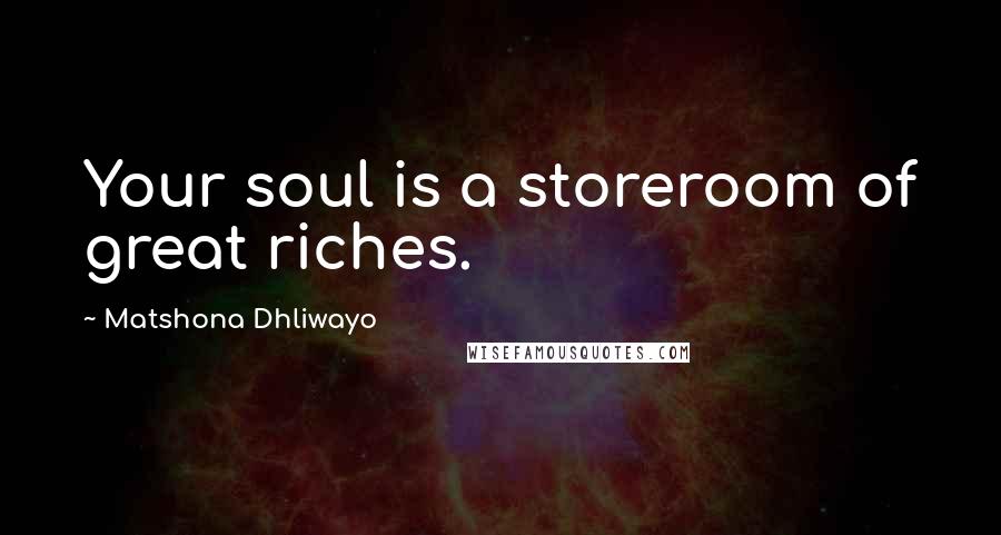 Matshona Dhliwayo Quotes: Your soul is a storeroom of great riches.