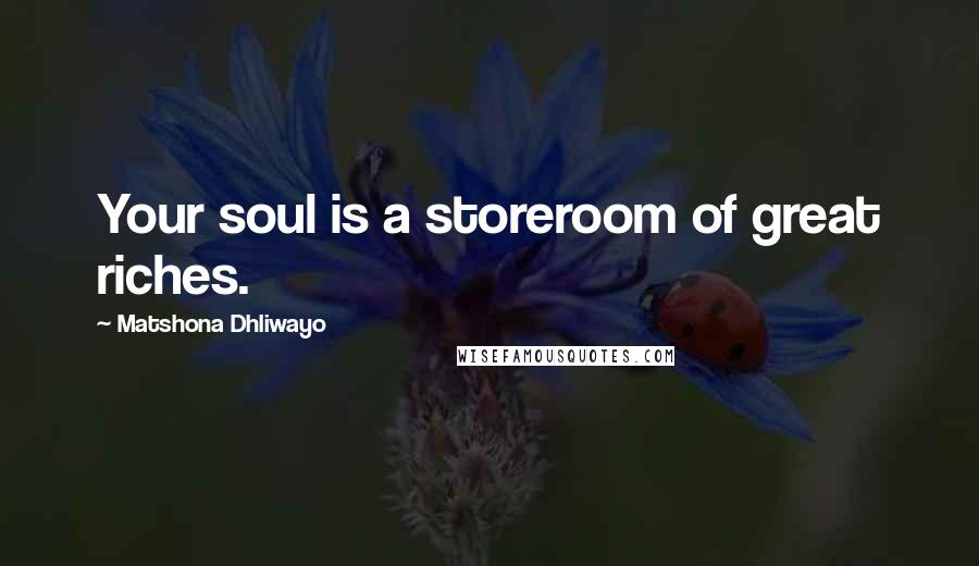 Matshona Dhliwayo Quotes: Your soul is a storeroom of great riches.