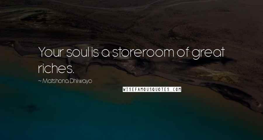 Matshona Dhliwayo Quotes: Your soul is a storeroom of great riches.