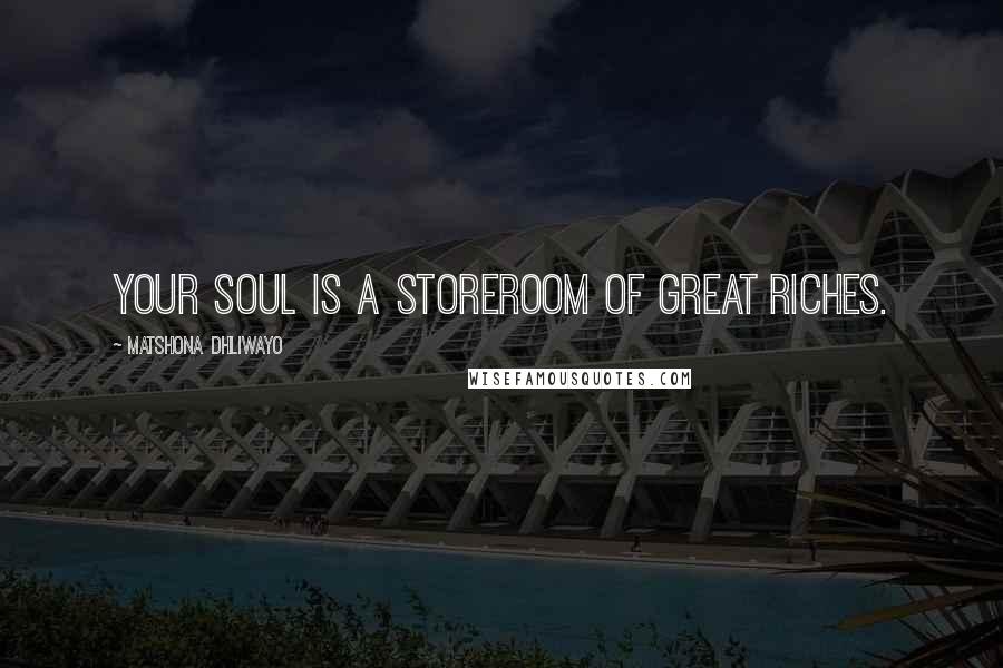 Matshona Dhliwayo Quotes: Your soul is a storeroom of great riches.