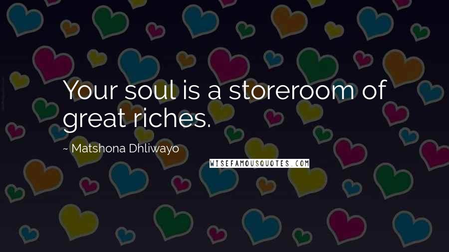 Matshona Dhliwayo Quotes: Your soul is a storeroom of great riches.