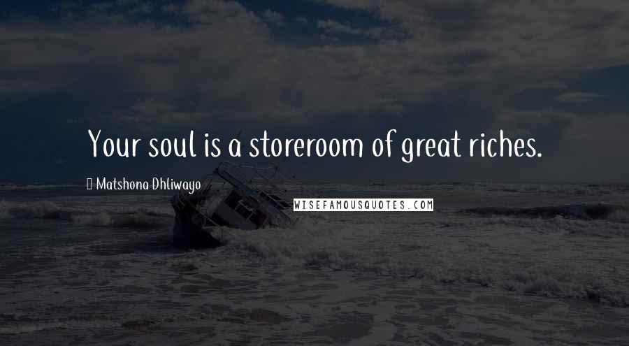 Matshona Dhliwayo Quotes: Your soul is a storeroom of great riches.