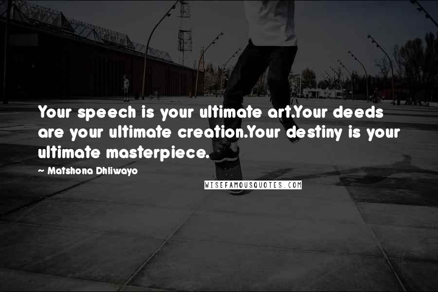 Matshona Dhliwayo Quotes: Your speech is your ultimate art.Your deeds are your ultimate creation.Your destiny is your ultimate masterpiece.