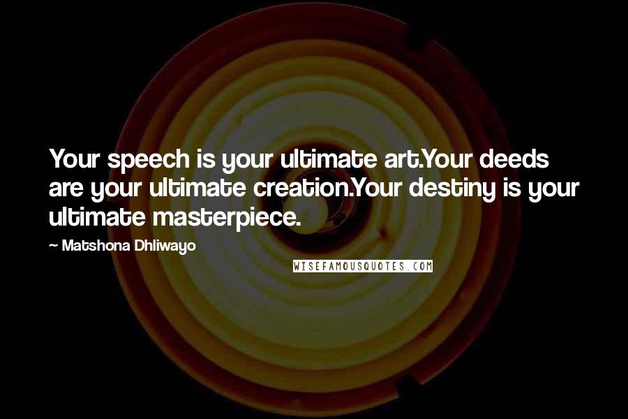 Matshona Dhliwayo Quotes: Your speech is your ultimate art.Your deeds are your ultimate creation.Your destiny is your ultimate masterpiece.