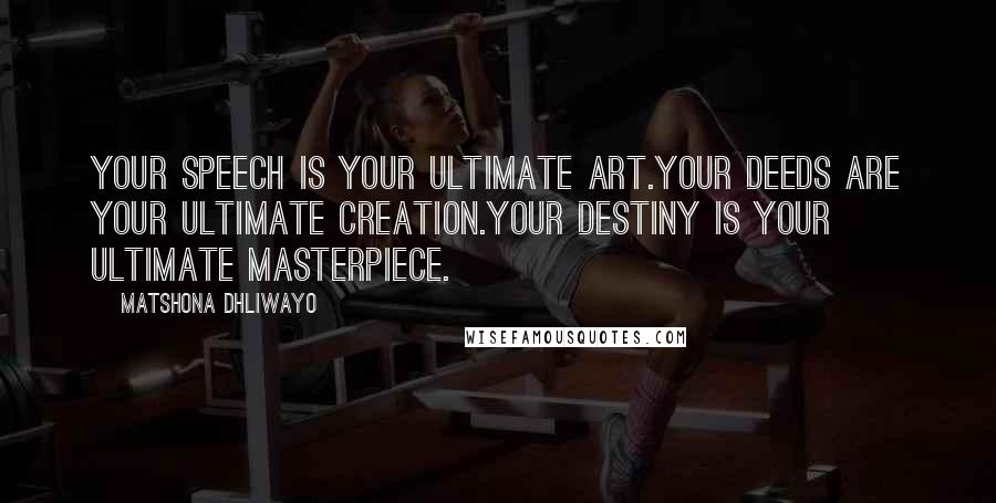 Matshona Dhliwayo Quotes: Your speech is your ultimate art.Your deeds are your ultimate creation.Your destiny is your ultimate masterpiece.