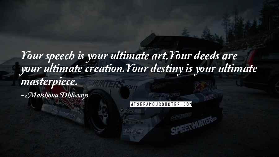 Matshona Dhliwayo Quotes: Your speech is your ultimate art.Your deeds are your ultimate creation.Your destiny is your ultimate masterpiece.