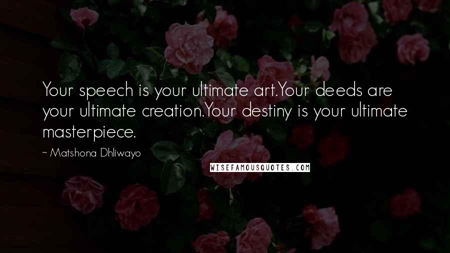 Matshona Dhliwayo Quotes: Your speech is your ultimate art.Your deeds are your ultimate creation.Your destiny is your ultimate masterpiece.