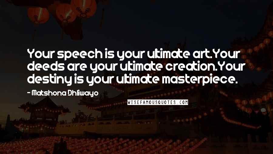 Matshona Dhliwayo Quotes: Your speech is your ultimate art.Your deeds are your ultimate creation.Your destiny is your ultimate masterpiece.